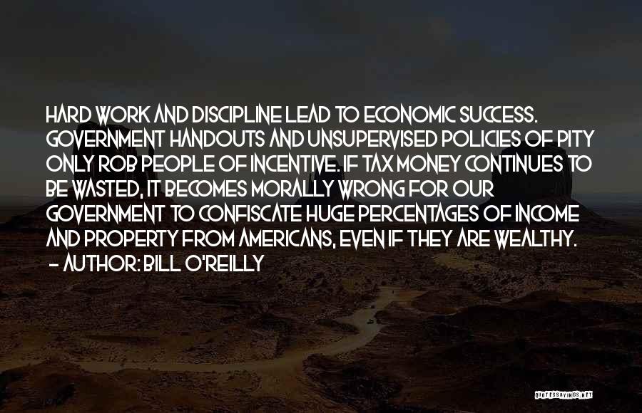 Bill O'Reilly Quotes: Hard Work And Discipline Lead To Economic Success. Government Handouts And Unsupervised Policies Of Pity Only Rob People Of Incentive.