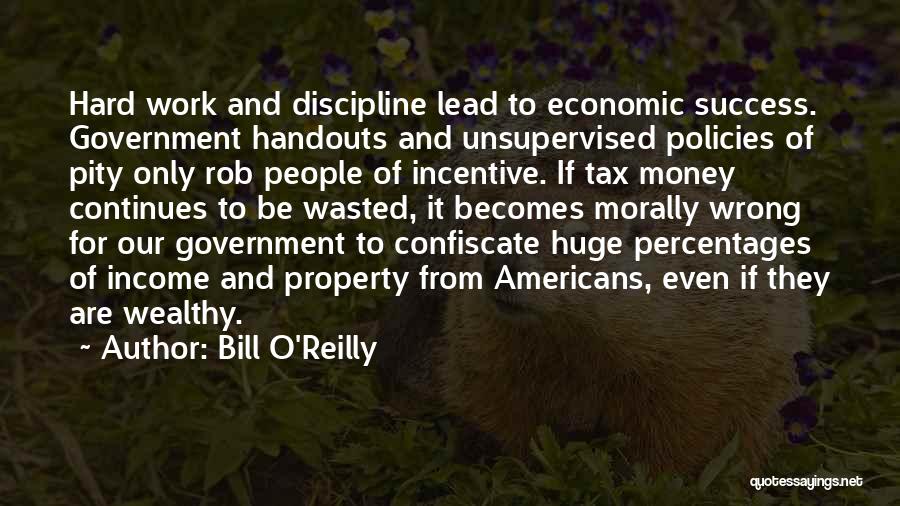 Bill O'Reilly Quotes: Hard Work And Discipline Lead To Economic Success. Government Handouts And Unsupervised Policies Of Pity Only Rob People Of Incentive.