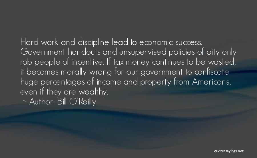 Bill O'Reilly Quotes: Hard Work And Discipline Lead To Economic Success. Government Handouts And Unsupervised Policies Of Pity Only Rob People Of Incentive.