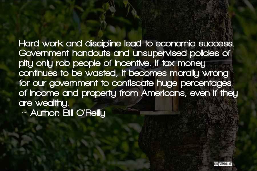 Bill O'Reilly Quotes: Hard Work And Discipline Lead To Economic Success. Government Handouts And Unsupervised Policies Of Pity Only Rob People Of Incentive.