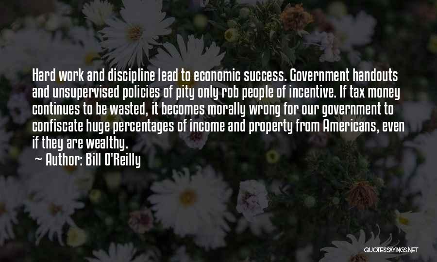 Bill O'Reilly Quotes: Hard Work And Discipline Lead To Economic Success. Government Handouts And Unsupervised Policies Of Pity Only Rob People Of Incentive.