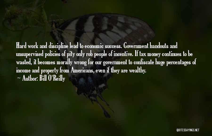 Bill O'Reilly Quotes: Hard Work And Discipline Lead To Economic Success. Government Handouts And Unsupervised Policies Of Pity Only Rob People Of Incentive.