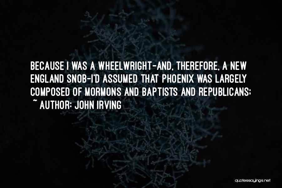 John Irving Quotes: Because I Was A Wheelwright-and, Therefore, A New England Snob-i'd Assumed That Phoenix Was Largely Composed Of Mormons And Baptists