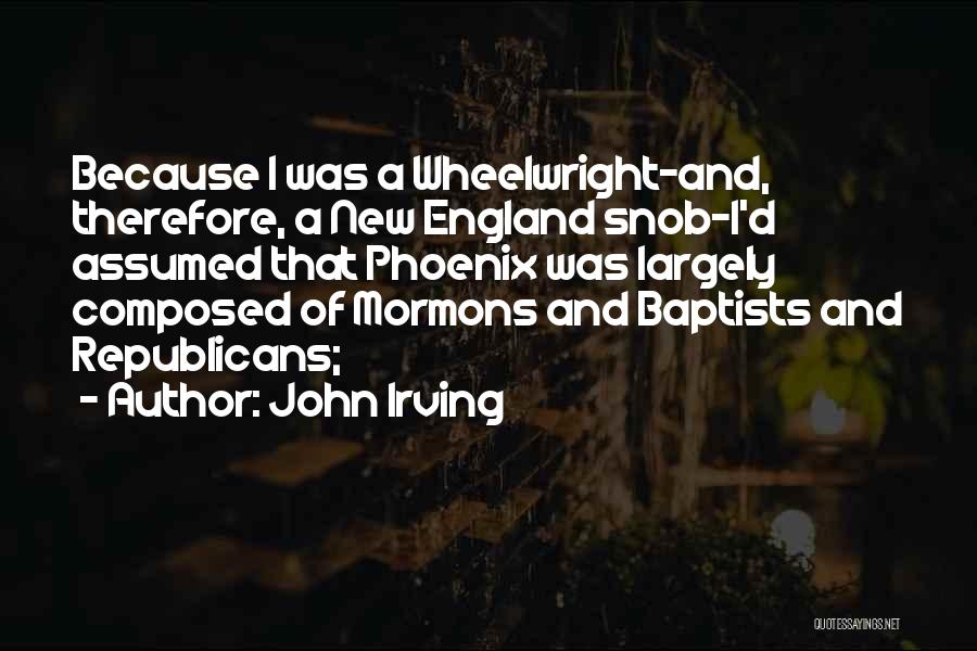 John Irving Quotes: Because I Was A Wheelwright-and, Therefore, A New England Snob-i'd Assumed That Phoenix Was Largely Composed Of Mormons And Baptists