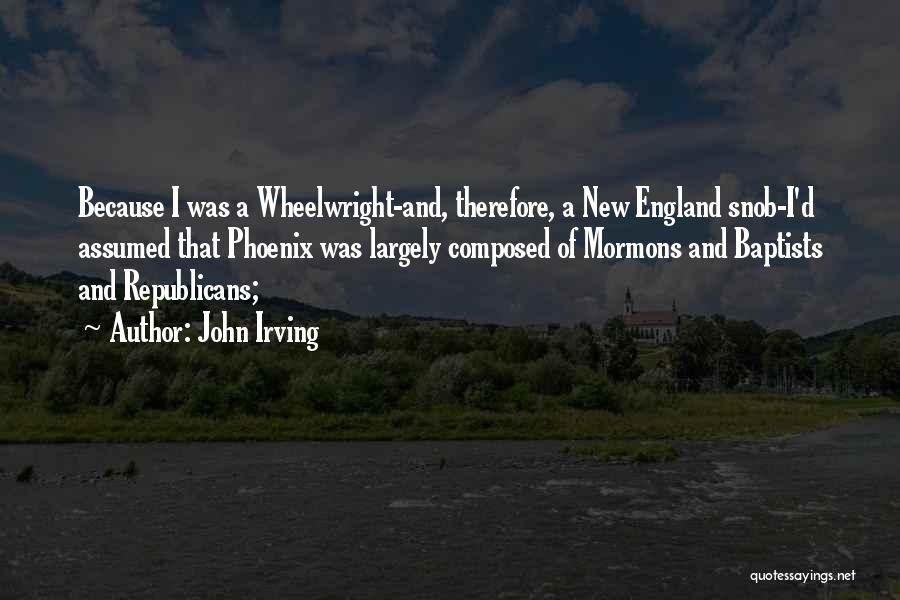 John Irving Quotes: Because I Was A Wheelwright-and, Therefore, A New England Snob-i'd Assumed That Phoenix Was Largely Composed Of Mormons And Baptists