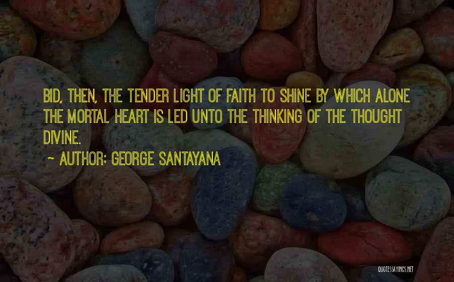 George Santayana Quotes: Bid, Then, The Tender Light Of Faith To Shine By Which Alone The Mortal Heart Is Led Unto The Thinking