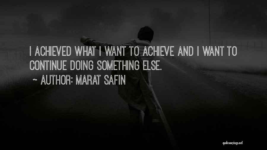 Marat Safin Quotes: I Achieved What I Want To Achieve And I Want To Continue Doing Something Else.