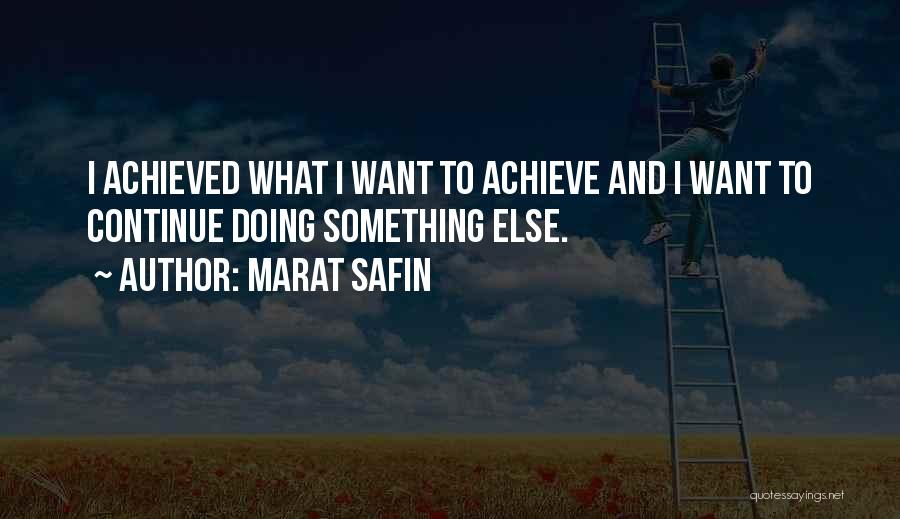 Marat Safin Quotes: I Achieved What I Want To Achieve And I Want To Continue Doing Something Else.