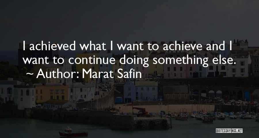 Marat Safin Quotes: I Achieved What I Want To Achieve And I Want To Continue Doing Something Else.