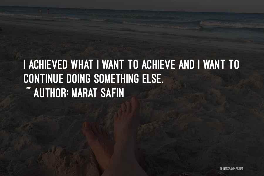 Marat Safin Quotes: I Achieved What I Want To Achieve And I Want To Continue Doing Something Else.