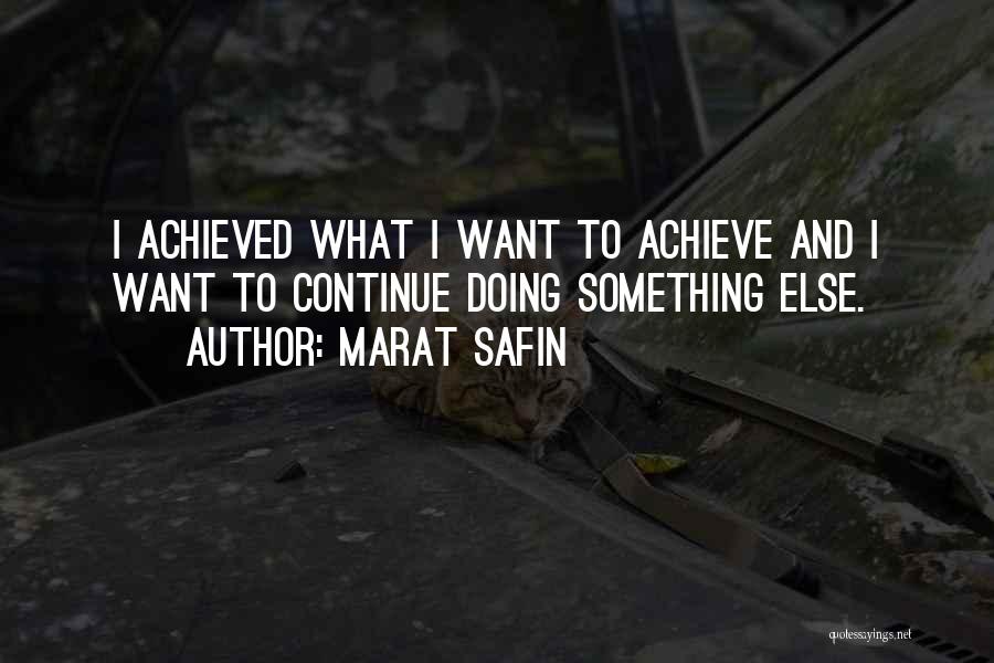 Marat Safin Quotes: I Achieved What I Want To Achieve And I Want To Continue Doing Something Else.