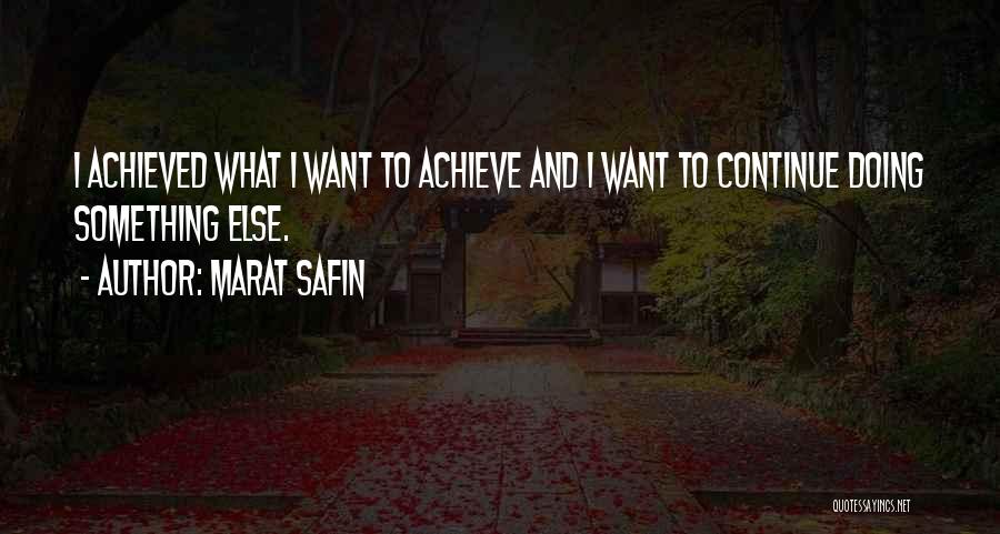 Marat Safin Quotes: I Achieved What I Want To Achieve And I Want To Continue Doing Something Else.