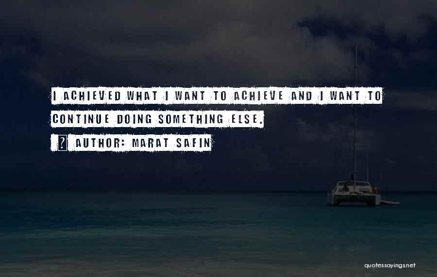 Marat Safin Quotes: I Achieved What I Want To Achieve And I Want To Continue Doing Something Else.