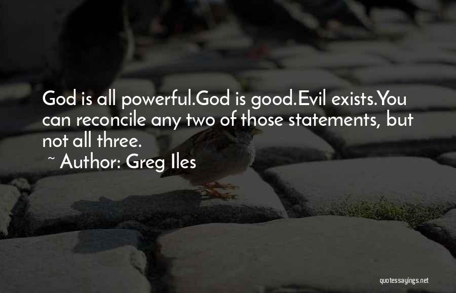 Greg Iles Quotes: God Is All Powerful.god Is Good.evil Exists.you Can Reconcile Any Two Of Those Statements, But Not All Three.