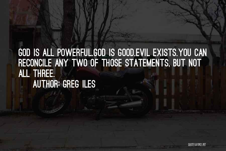 Greg Iles Quotes: God Is All Powerful.god Is Good.evil Exists.you Can Reconcile Any Two Of Those Statements, But Not All Three.