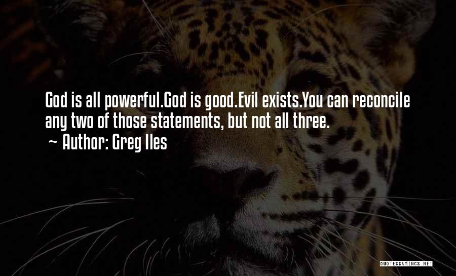 Greg Iles Quotes: God Is All Powerful.god Is Good.evil Exists.you Can Reconcile Any Two Of Those Statements, But Not All Three.