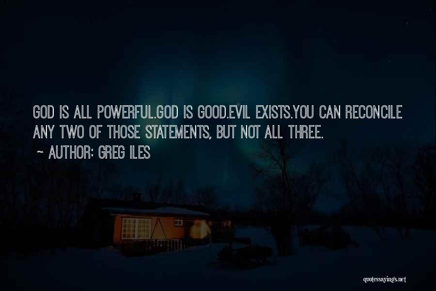 Greg Iles Quotes: God Is All Powerful.god Is Good.evil Exists.you Can Reconcile Any Two Of Those Statements, But Not All Three.