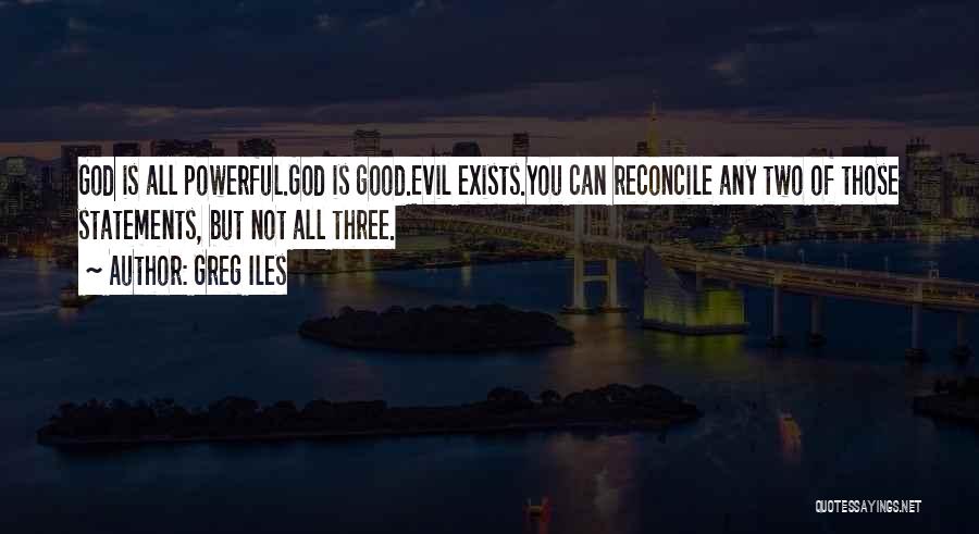 Greg Iles Quotes: God Is All Powerful.god Is Good.evil Exists.you Can Reconcile Any Two Of Those Statements, But Not All Three.