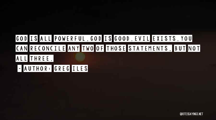 Greg Iles Quotes: God Is All Powerful.god Is Good.evil Exists.you Can Reconcile Any Two Of Those Statements, But Not All Three.