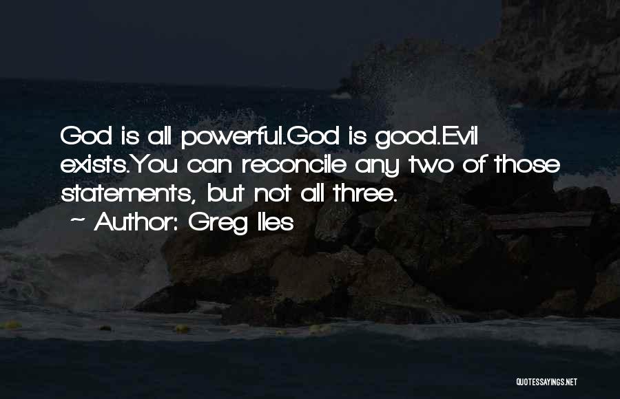 Greg Iles Quotes: God Is All Powerful.god Is Good.evil Exists.you Can Reconcile Any Two Of Those Statements, But Not All Three.