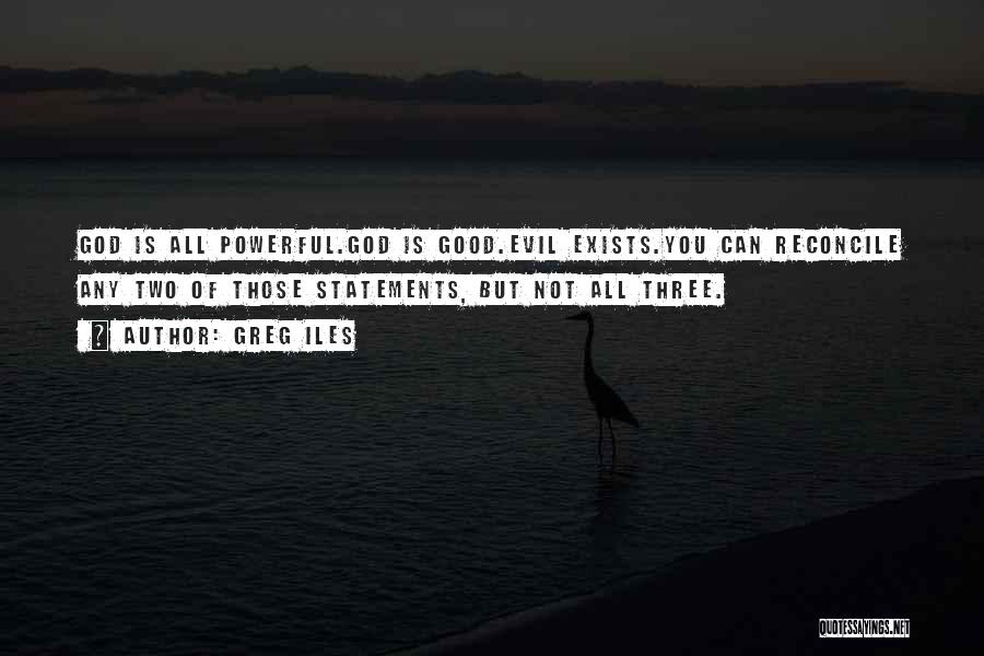 Greg Iles Quotes: God Is All Powerful.god Is Good.evil Exists.you Can Reconcile Any Two Of Those Statements, But Not All Three.