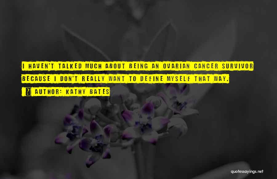 Kathy Bates Quotes: I Haven't Talked Much About Being An Ovarian Cancer Survivor Because I Don't Really Want To Define Myself That Way.
