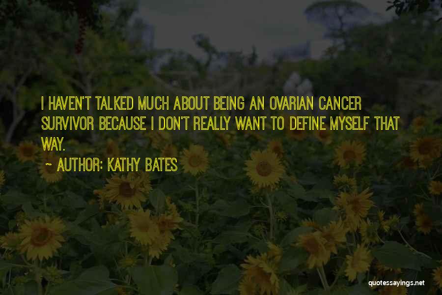 Kathy Bates Quotes: I Haven't Talked Much About Being An Ovarian Cancer Survivor Because I Don't Really Want To Define Myself That Way.