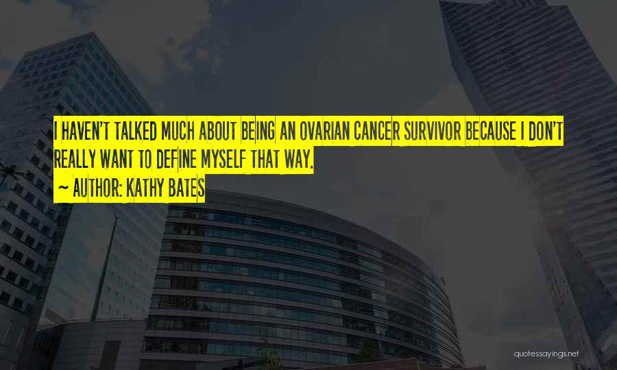Kathy Bates Quotes: I Haven't Talked Much About Being An Ovarian Cancer Survivor Because I Don't Really Want To Define Myself That Way.