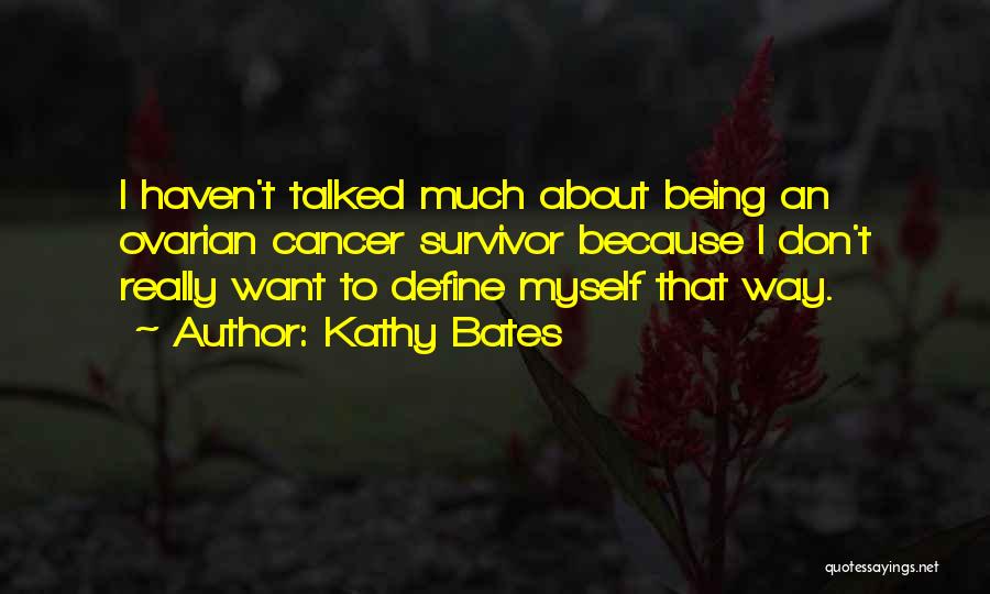 Kathy Bates Quotes: I Haven't Talked Much About Being An Ovarian Cancer Survivor Because I Don't Really Want To Define Myself That Way.