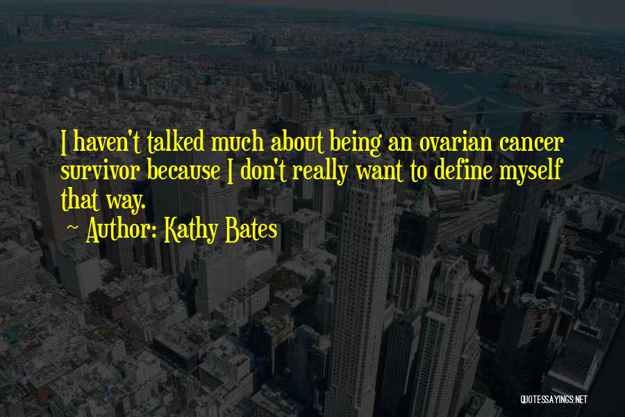 Kathy Bates Quotes: I Haven't Talked Much About Being An Ovarian Cancer Survivor Because I Don't Really Want To Define Myself That Way.