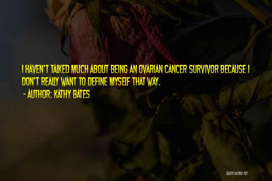 Kathy Bates Quotes: I Haven't Talked Much About Being An Ovarian Cancer Survivor Because I Don't Really Want To Define Myself That Way.