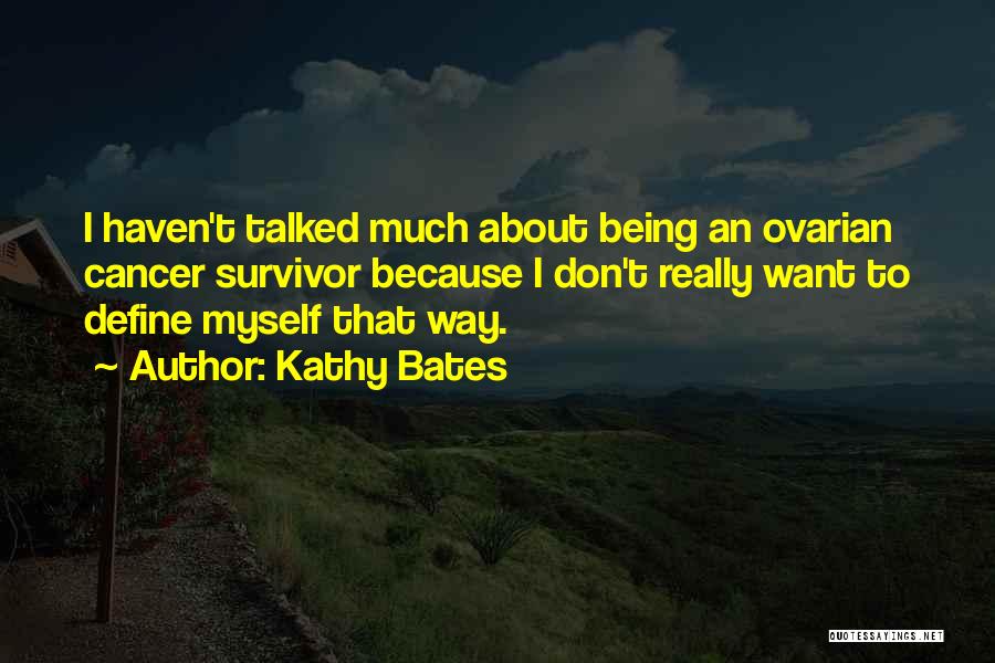 Kathy Bates Quotes: I Haven't Talked Much About Being An Ovarian Cancer Survivor Because I Don't Really Want To Define Myself That Way.