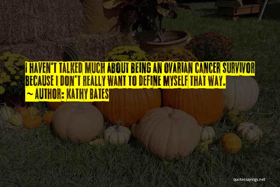 Kathy Bates Quotes: I Haven't Talked Much About Being An Ovarian Cancer Survivor Because I Don't Really Want To Define Myself That Way.
