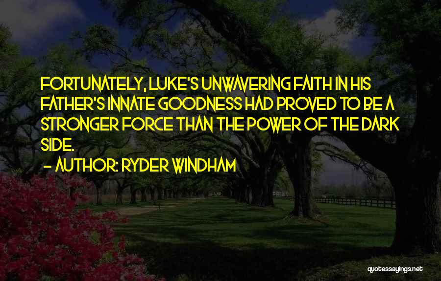 Ryder Windham Quotes: Fortunately, Luke's Unwavering Faith In His Father's Innate Goodness Had Proved To Be A Stronger Force Than The Power Of