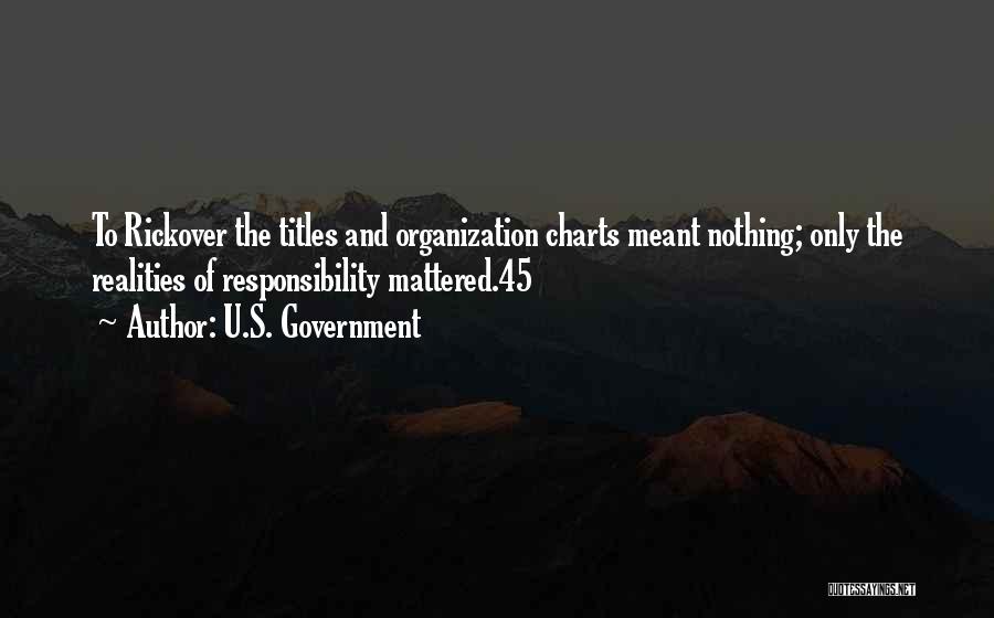 U.S. Government Quotes: To Rickover The Titles And Organization Charts Meant Nothing; Only The Realities Of Responsibility Mattered.45