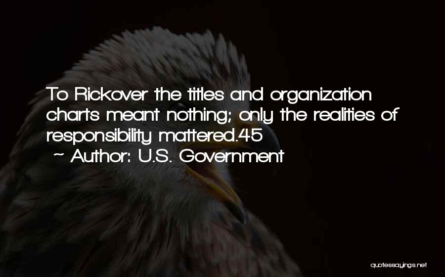 U.S. Government Quotes: To Rickover The Titles And Organization Charts Meant Nothing; Only The Realities Of Responsibility Mattered.45