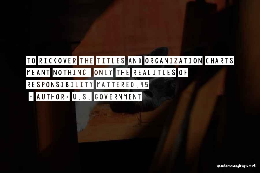 U.S. Government Quotes: To Rickover The Titles And Organization Charts Meant Nothing; Only The Realities Of Responsibility Mattered.45