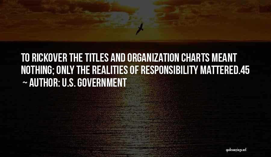 U.S. Government Quotes: To Rickover The Titles And Organization Charts Meant Nothing; Only The Realities Of Responsibility Mattered.45