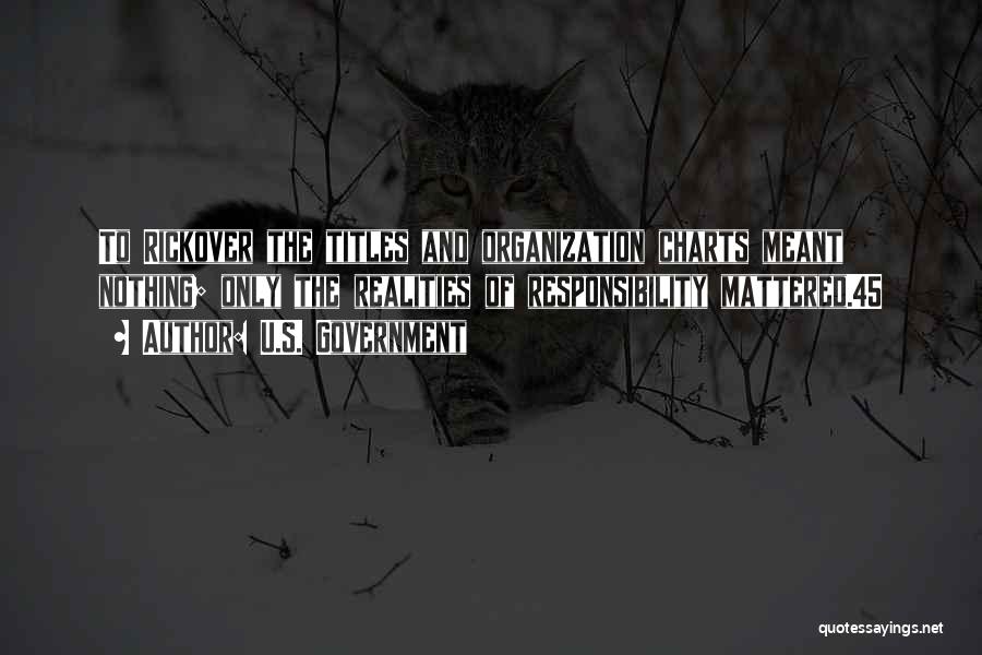 U.S. Government Quotes: To Rickover The Titles And Organization Charts Meant Nothing; Only The Realities Of Responsibility Mattered.45