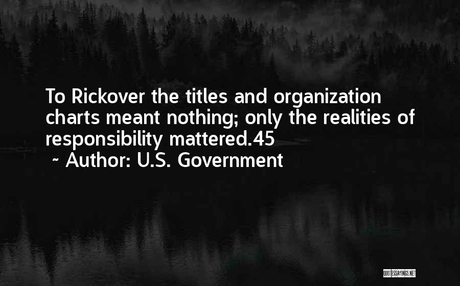 U.S. Government Quotes: To Rickover The Titles And Organization Charts Meant Nothing; Only The Realities Of Responsibility Mattered.45