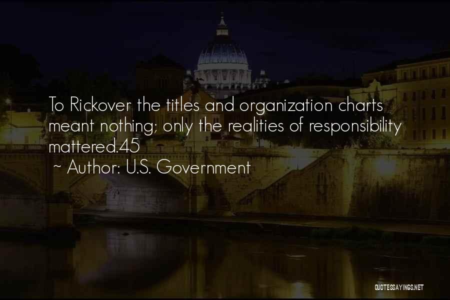 U.S. Government Quotes: To Rickover The Titles And Organization Charts Meant Nothing; Only The Realities Of Responsibility Mattered.45