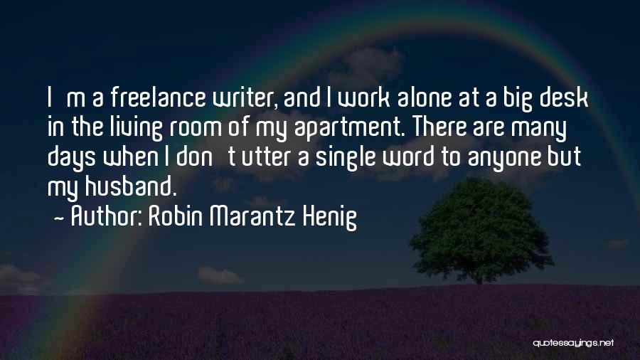 Robin Marantz Henig Quotes: I'm A Freelance Writer, And I Work Alone At A Big Desk In The Living Room Of My Apartment. There