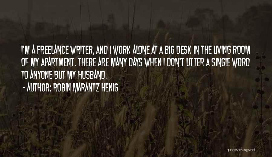 Robin Marantz Henig Quotes: I'm A Freelance Writer, And I Work Alone At A Big Desk In The Living Room Of My Apartment. There