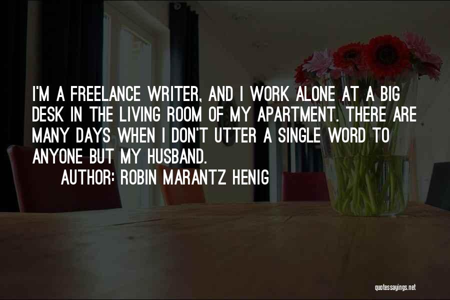 Robin Marantz Henig Quotes: I'm A Freelance Writer, And I Work Alone At A Big Desk In The Living Room Of My Apartment. There