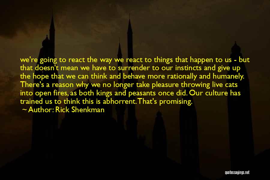 Rick Shenkman Quotes: We're Going To React The Way We React To Things That Happen To Us - But That Doesn't Mean We