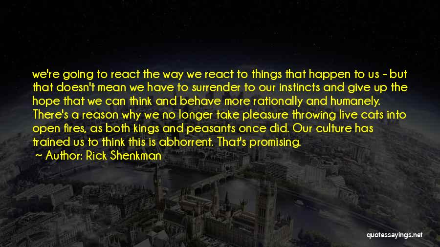 Rick Shenkman Quotes: We're Going To React The Way We React To Things That Happen To Us - But That Doesn't Mean We