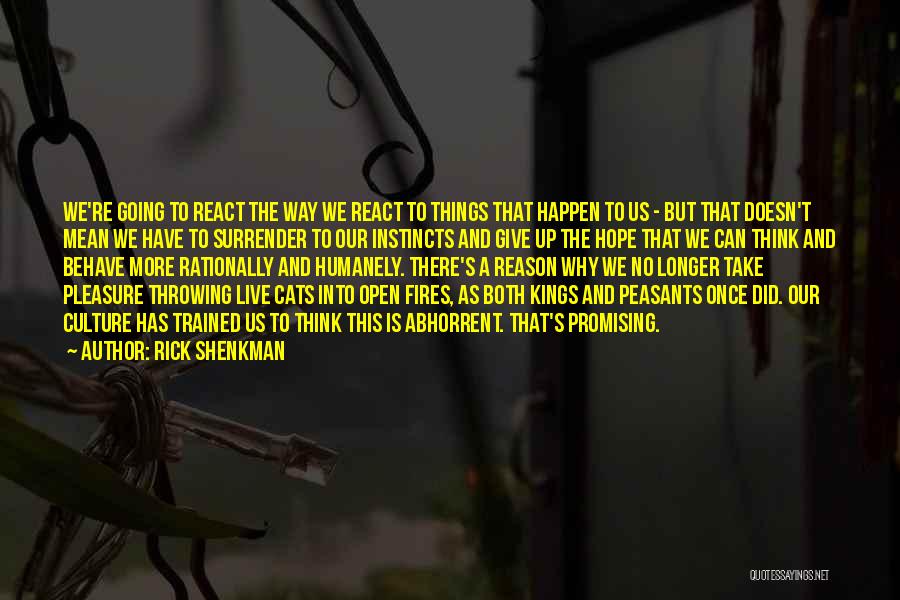 Rick Shenkman Quotes: We're Going To React The Way We React To Things That Happen To Us - But That Doesn't Mean We