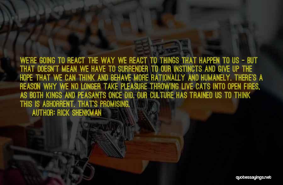 Rick Shenkman Quotes: We're Going To React The Way We React To Things That Happen To Us - But That Doesn't Mean We