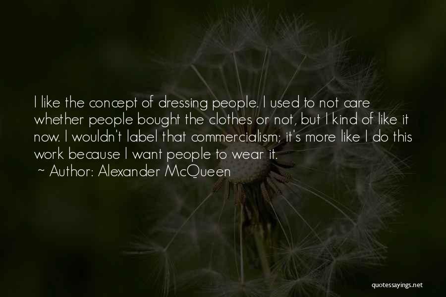 Alexander McQueen Quotes: I Like The Concept Of Dressing People. I Used To Not Care Whether People Bought The Clothes Or Not, But