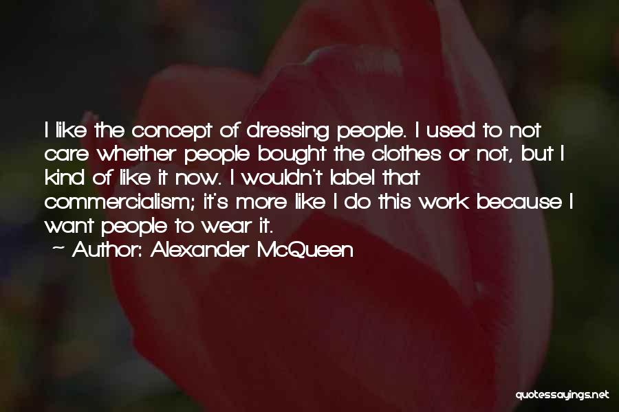 Alexander McQueen Quotes: I Like The Concept Of Dressing People. I Used To Not Care Whether People Bought The Clothes Or Not, But